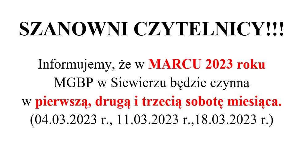 SZANOWNI CZYTELNICY!!!  Informujemy, że w MARCU 2023 roku MGBP w Siewierzu będzie czynna w pierwszą, drugą i trzecią sobotę miesiąca. (04.03.2023 r., 11.03.2023 r.,18.03.2023 r.)